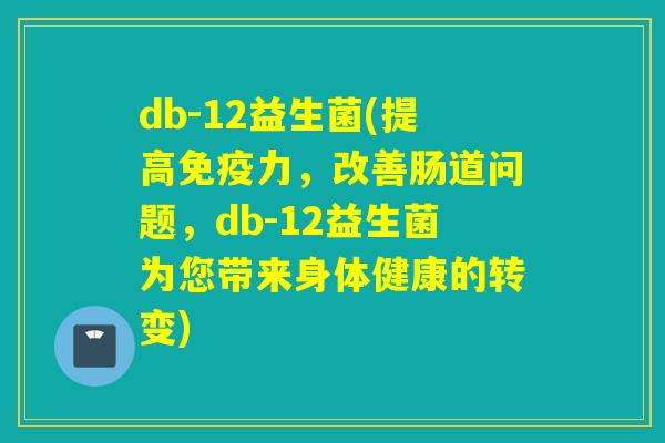 db-12益生菌(提高力，改善肠道问题，db-12益生菌为您带来身体健康的转变)