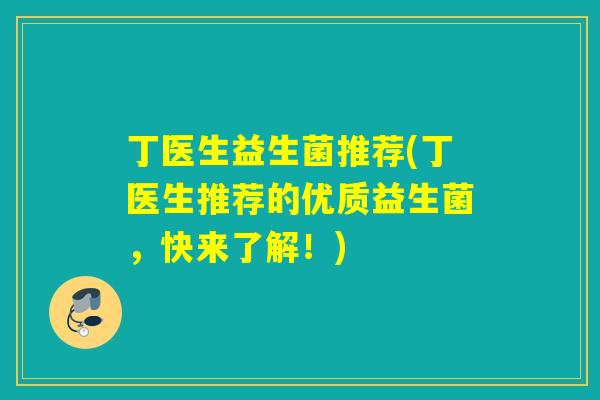 丁医生益生菌推荐(丁医生推荐的优质益生菌，快来了解！)