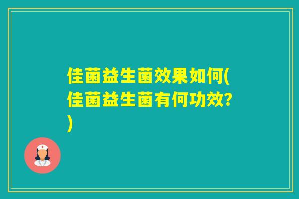 佳菌益生菌效果如何(佳菌益生菌有何功效？)