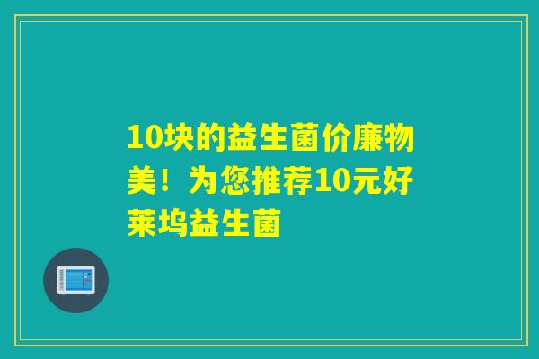 10块的益生菌价廉物美！为您推荐10元好莱坞益生菌