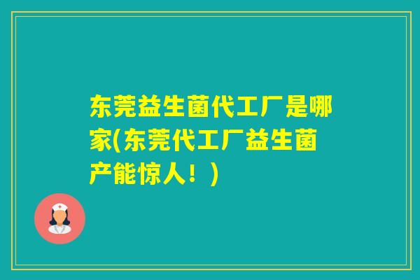 东莞益生菌代工厂是哪家(东莞代工厂益生菌产能惊人！)