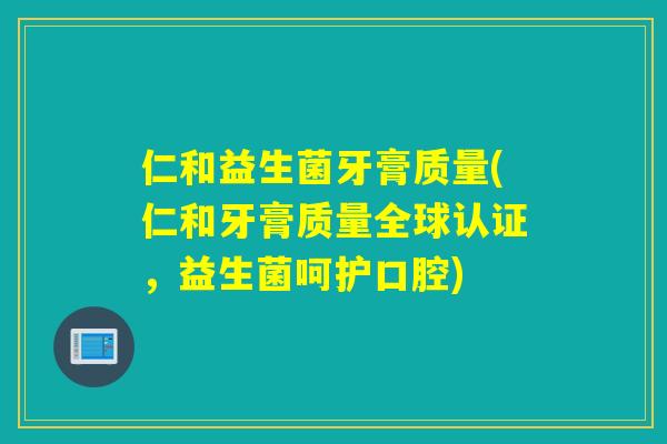 仁和益生菌牙膏质量(仁和牙膏质量全球认证,益生菌呵护口腔) 仁和益生菌牙膏质量(仁和牙膏质量全球认证,益生菌呵护口腔)