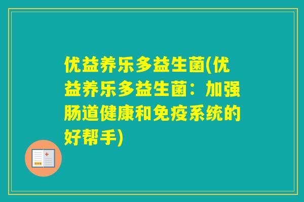 优益养乐多益生菌(优益养乐多益生菌:加强肠道健康和系统的好帮手) 优益养乐多益生菌(优益养乐多益生菌:加强肠道健康和系统的好帮手)