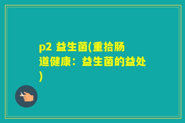 p2 益生菌(重拾肠道健康：益生菌的益处)