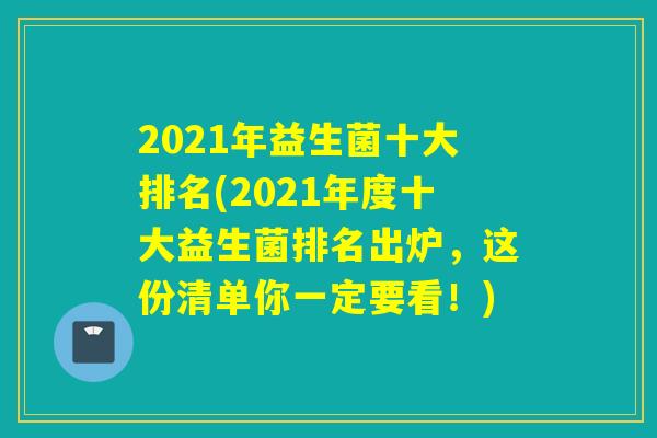 2021年益生菌十大排名(2021年度十大益生菌排名出炉，这份清单你一定要看！)