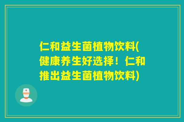 仁和益生菌植物饮料(健康养生好选择!仁和推出益生菌植物饮料) 仁和益生菌植物饮料(健康养生好选择!仁和推出益生菌植物饮料)