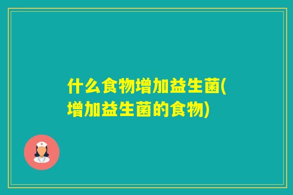 什么食物增加益生菌(增加益生菌的食物)