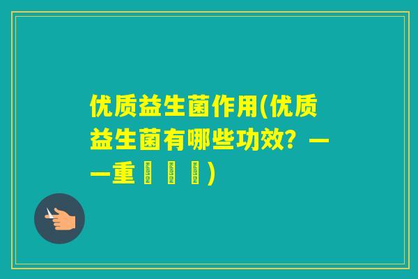 优质益生菌作用(优质益生菌有哪些功效？——重現標題)