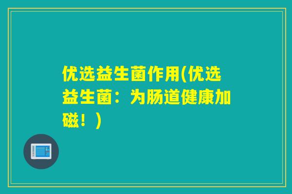 优选益生菌作用(优选益生菌:为肠道健康加磁!) 优选益生菌作用(优选益生菌:为肠道健康加磁!)