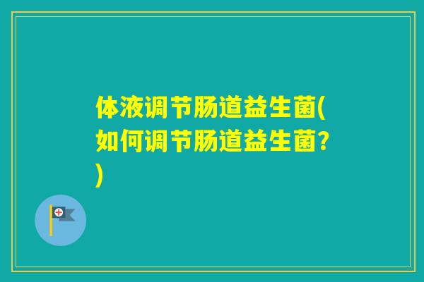 体液调节肠道益生菌(如何调节肠道益生菌？)