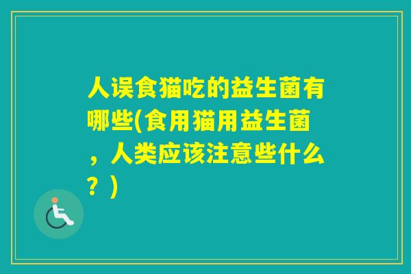 人误食猫吃的益生菌有哪些(食用猫用益生菌，人类应该注意些什么？)