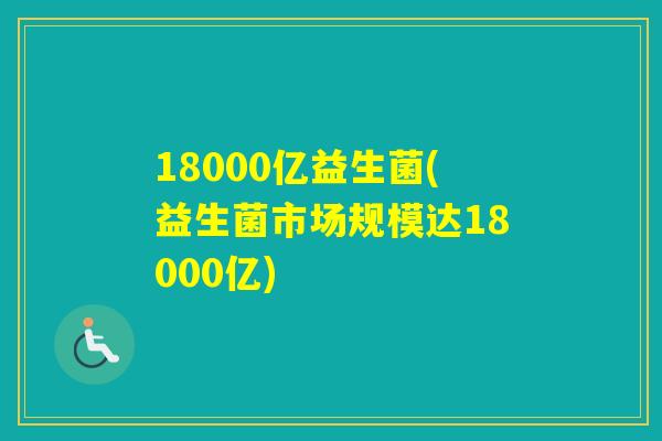 18000亿益生菌(益生菌市场规模达18000亿)