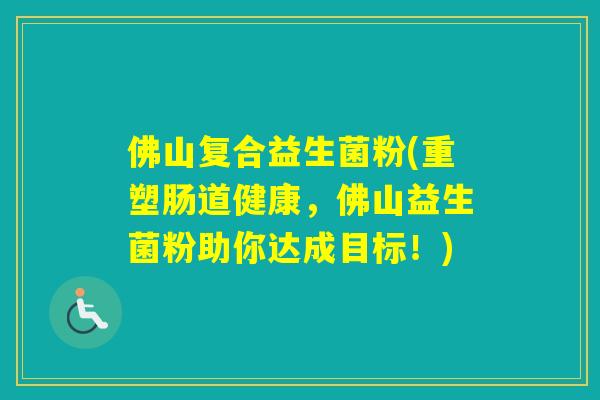 佛山复合益生菌粉(重塑肠道健康，佛山益生菌粉助你达成目标！)