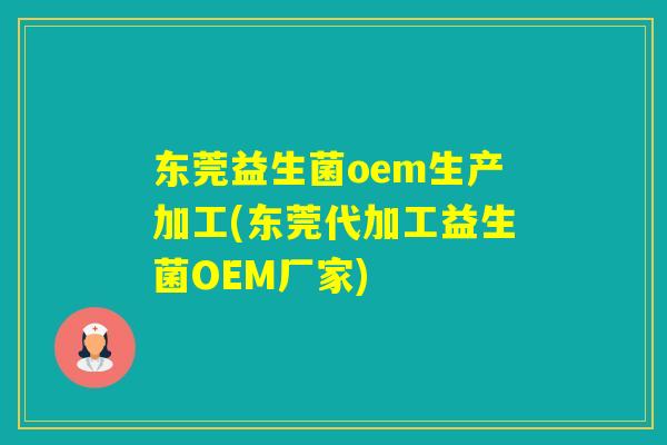 东莞益生菌oem生产加工(东莞代加工益生菌OEM厂家)