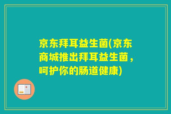 京东拜耳益生菌(京东商城推出拜耳益生菌，呵护你的肠道健康)