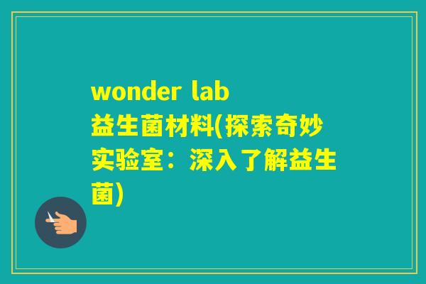 wonder lab益生菌材料(探索奇妙实验室：深入了解益生菌)