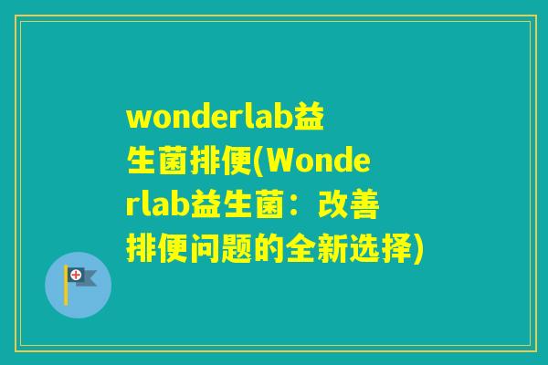 wonderlab益生菌排便(Wonderlab益生菌：改善排便问题的全新选择)