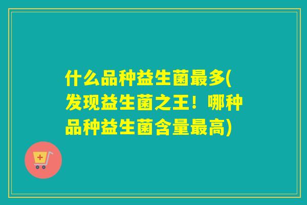 什么品种益生菌多(发现益生菌之王！哪种品种益生菌含量高)