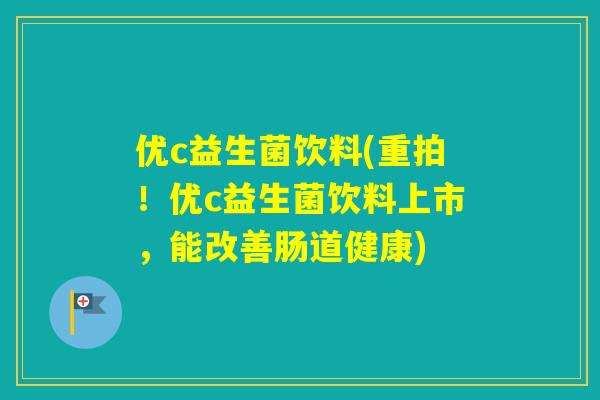 优c益生菌饮料(重拍！优c益生菌饮料上市，能改善肠道健康)