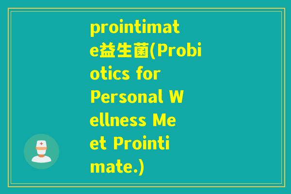 prointimate益生菌(Probiotics for Personal Wellness Meet Prointimate.)