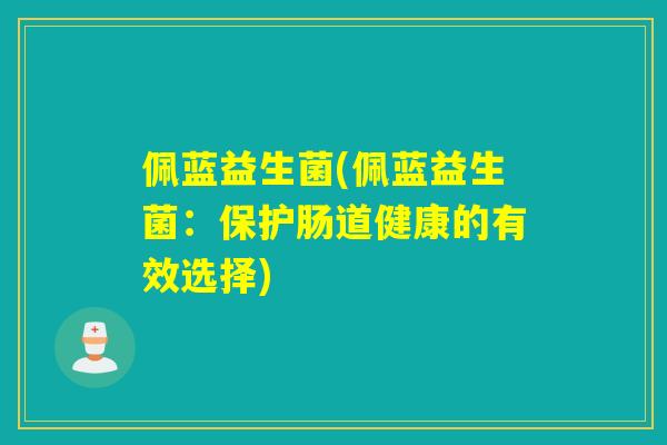 佩蓝益生菌(佩蓝益生菌：保护肠道健康的有效选择)