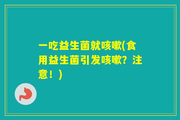 一吃益生菌就(食用益生菌引发？注意！)