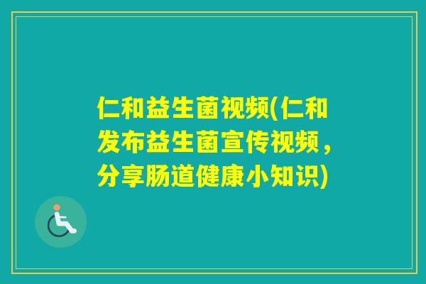 仁和益生菌视频(仁和发布益生菌宣传视频，分享肠道健康小知识)