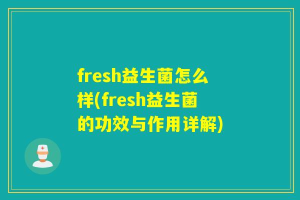 fresh益生菌怎么样(fresh益生菌的功效与作用详解)