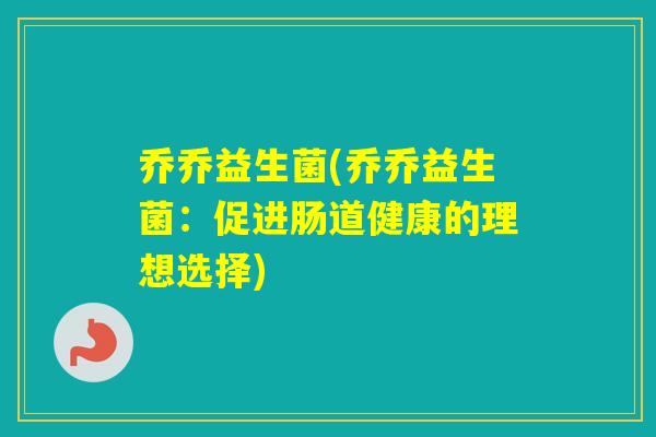 乔乔益生菌(乔乔益生菌：促进肠道健康的理想选择)