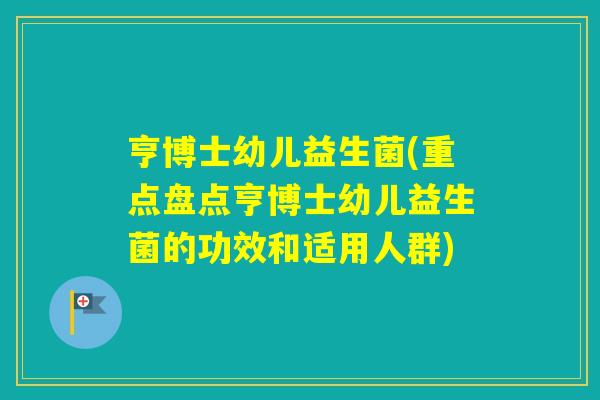 亨博士幼儿益生菌(重点盘点亨博士幼儿益生菌的功效和适用人群)