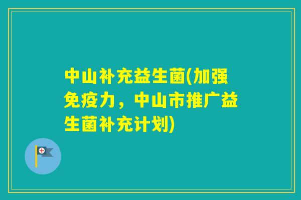 中山补充益生菌(加强力，中山市推广益生菌补充计划)