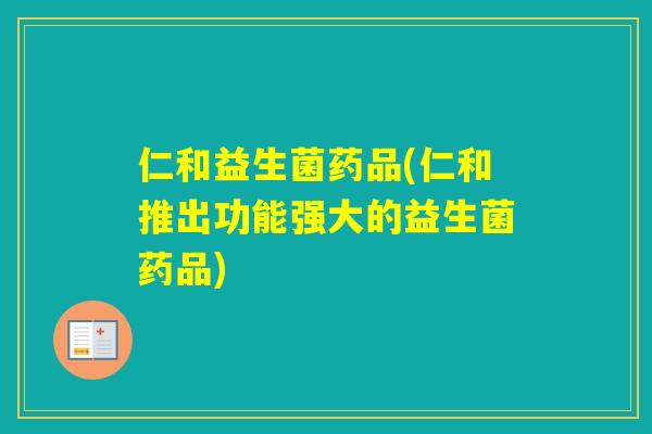 仁和益生菌药品(仁和推出功能强大的益生菌药品)
