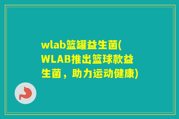 wlab篮罐益生菌(WLAB推出篮球款益生菌，助力运动健康)