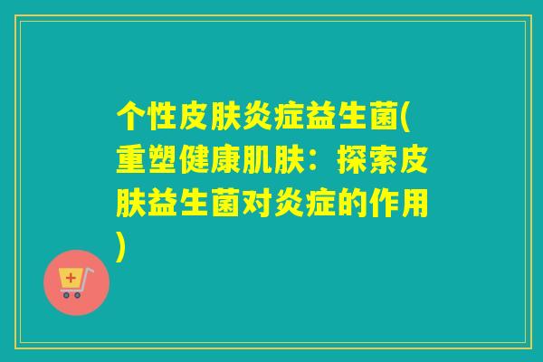 个性益生菌(重塑健康：探索益生菌对的作用)