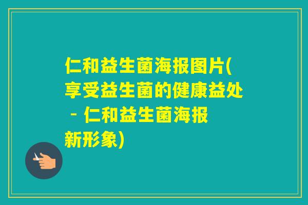 仁和益生菌海报图片(享受益生菌的健康益处 - 仁和益生菌海报新形象)