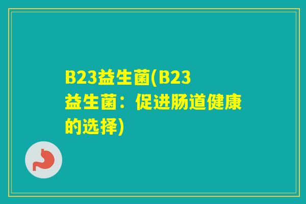 B23益生菌(B23益生菌：促进肠道健康的选择)