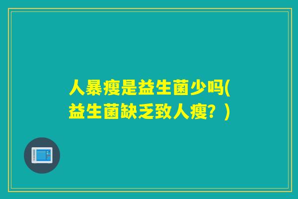 人暴瘦是益生菌少吗(益生菌缺乏致人瘦？)