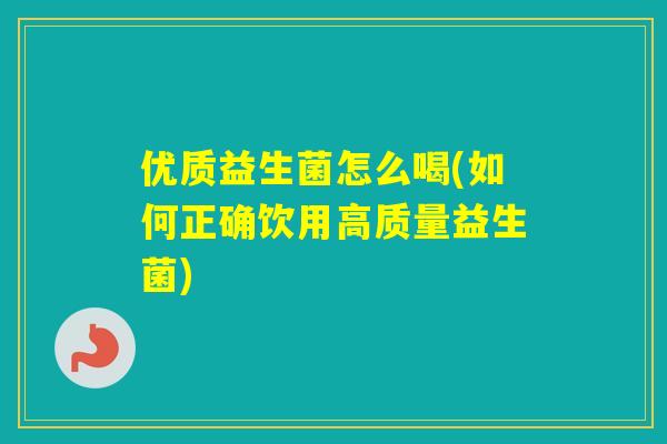 优质益生菌怎么喝(如何正确饮用高质量益生菌)