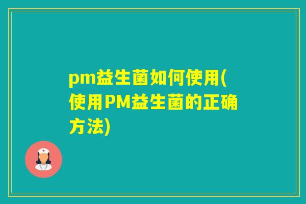 pm益生菌如何使用(使用PM益生菌的正确方法)