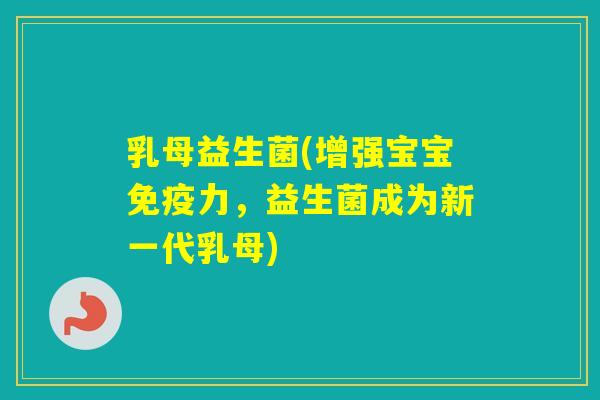 乳母益生菌(增强宝宝免疫力，益生菌成为新一代乳母)