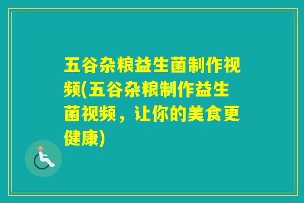 五谷杂粮益生菌制作视频(五谷杂粮制作益生菌视频，让你的美食更健康)