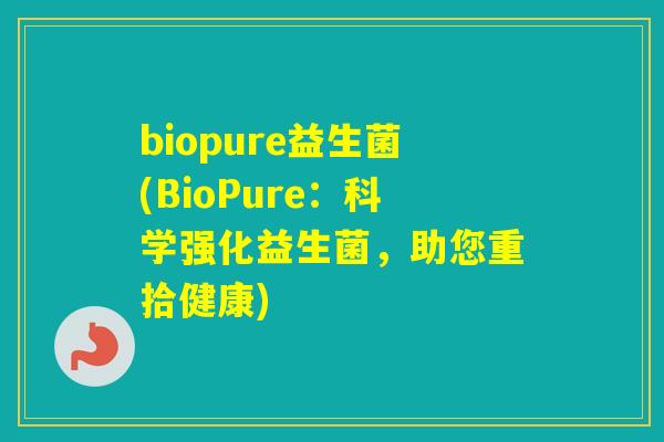 biopure益生菌(BioPure：科学强化益生菌，助您重拾健康)