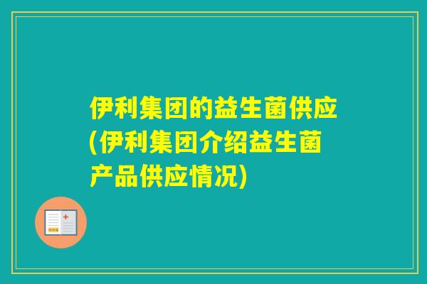 伊利集团的益生菌供应(伊利集团介绍益生菌产品供应情况)