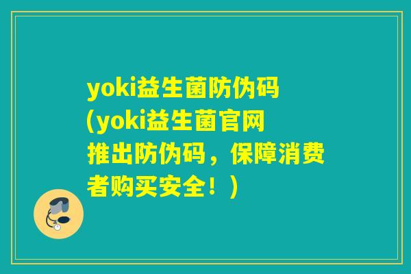 yoki益生菌防伪码(yoki益生菌官网推出防伪码，保障消费者购买安全！)