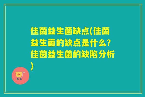 佳茵益生菌缺点(佳茵益生菌的缺点是什么？佳茵益生菌的缺陷分析)