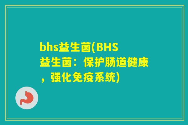bhs益生菌(BHS益生菌：保护肠道健康，强化系统)