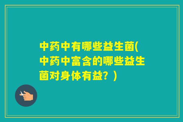 中有哪些益生菌(中富含的哪些益生菌对身体有益?) 中有哪些益生菌(中富含的哪些益生菌对身体有益?)