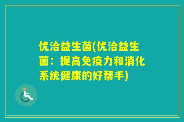 优洽益生菌(优洽益生菌：提高力和消化系统健康的好帮手)