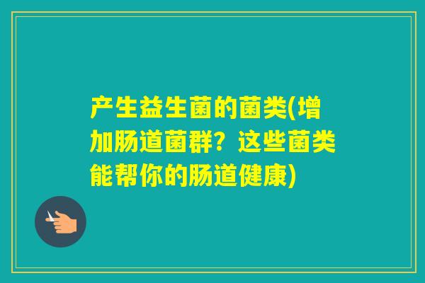 产生益生菌的菌类(增加肠道菌群？这些菌类能帮你的肠道健康)
