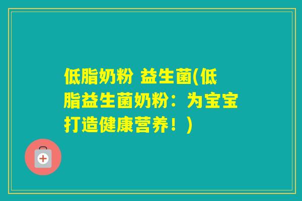 低脂奶粉 益生菌(低脂益生菌奶粉：为宝宝打造健康营养！)